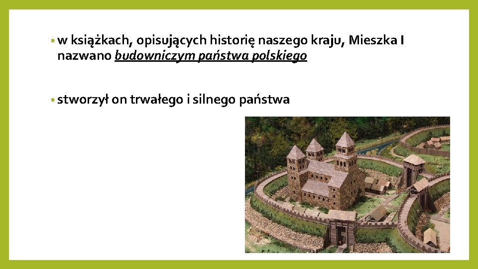  • w książkach, opisujących historię naszego kraju, Mieszka I nazwano budowniczym państwa polskiego