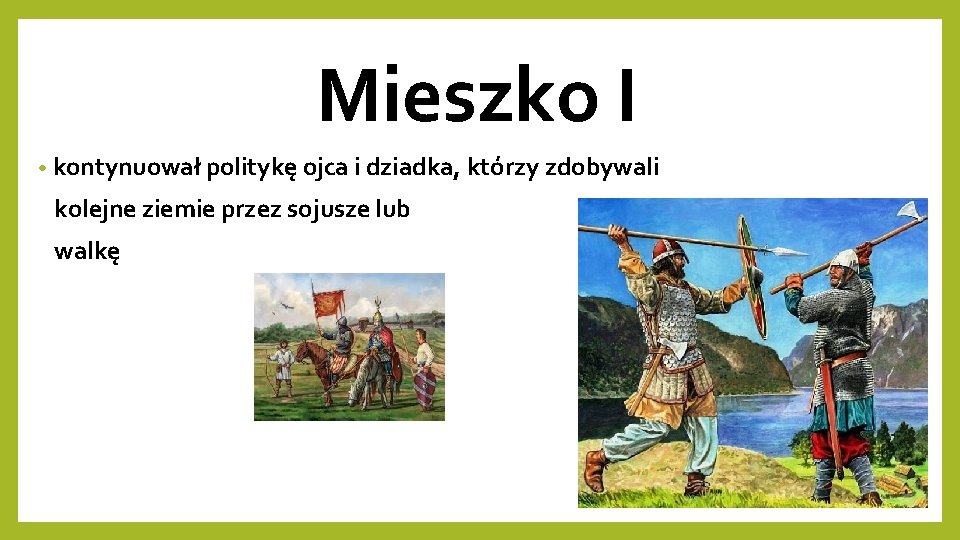 Mieszko I • kontynuował politykę ojca i dziadka, którzy zdobywali kolejne ziemie przez sojusze