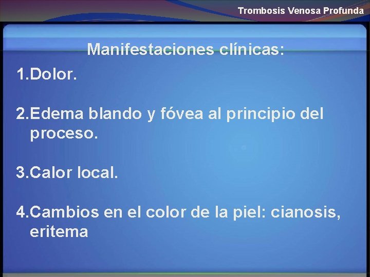 Trombosis Venosa Profunda Manifestaciones clínicas: 1. Dolor. 2. Edema blando y fóvea al principio