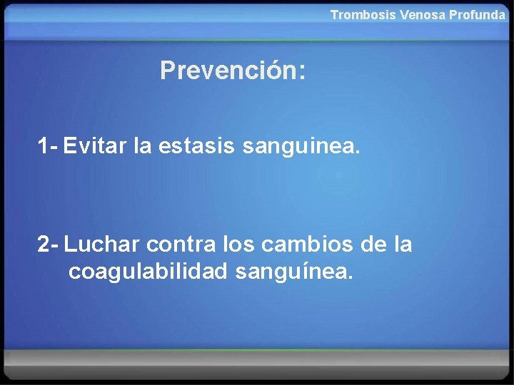 Trombosis Venosa Profunda Prevención: 1 - Evitar la estasis sanguinea. 2 - Luchar contra