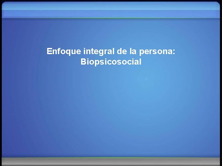 Enfoque integral de la persona: Biopsicosocial 