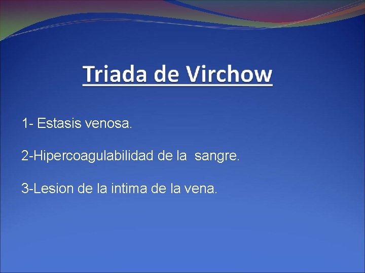 1 - Estasis venosa. 2 -Hipercoagulabilidad de la sangre. 3 -Lesion de la intima