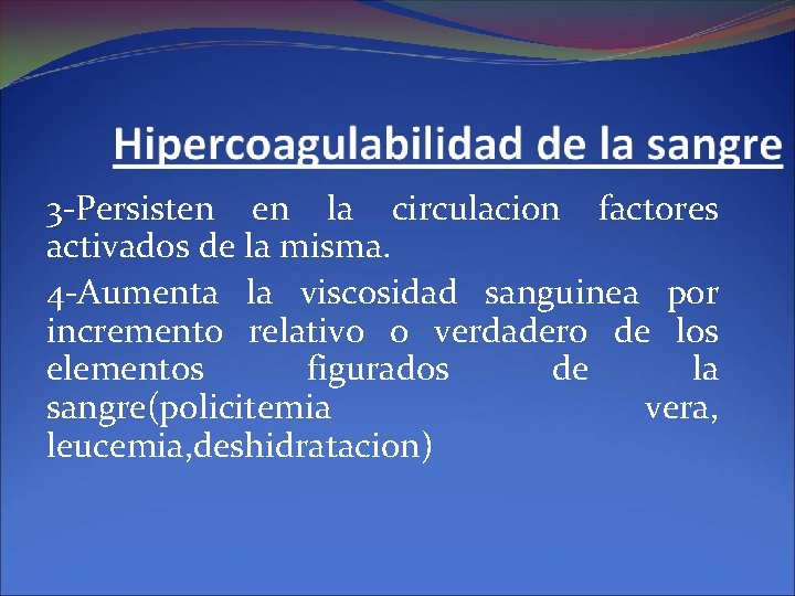 3 -Persisten en la circulacion factores activados de la misma. 4 -Aumenta la viscosidad