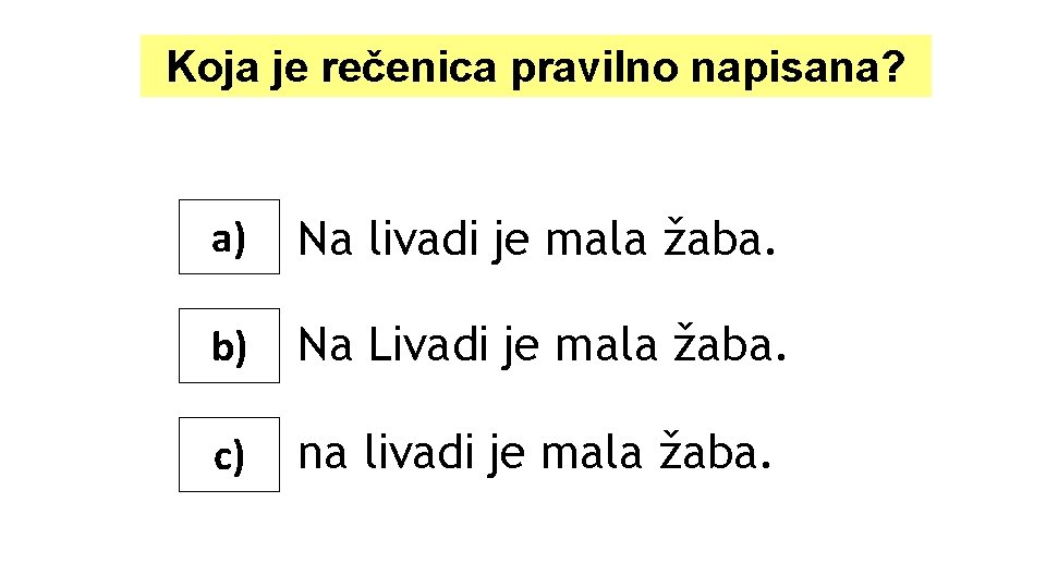 Koja je rečenica pravilno napisana? a) Na livadi je mala žaba. b) Na Livadi