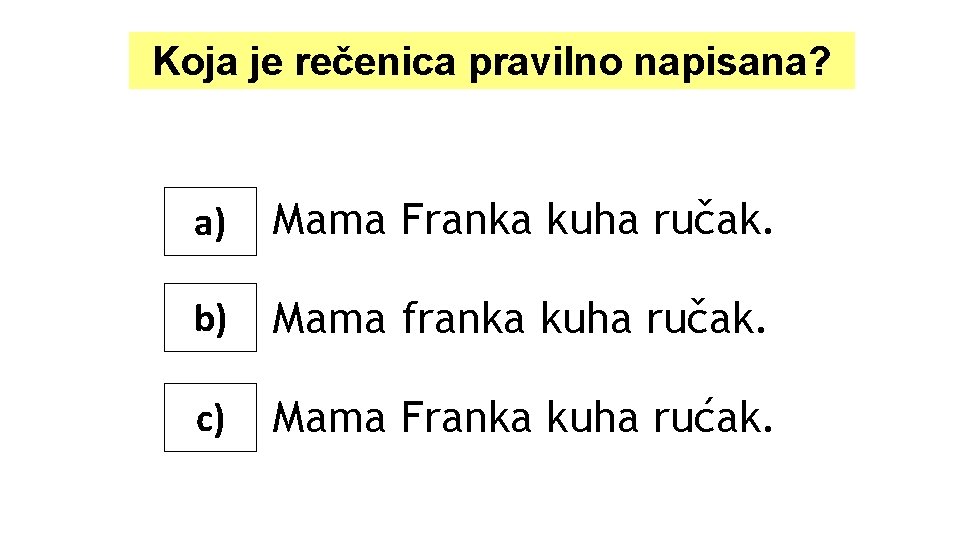 Koja je rečenica pravilno napisana? a) Mama Franka kuha ručak. b) Mama franka kuha