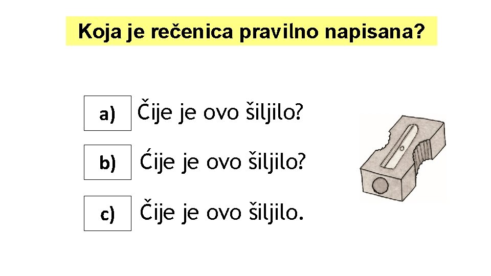 Koja je rečenica pravilno napisana? a) Čije je ovo šiljilo? b) Ćije je ovo