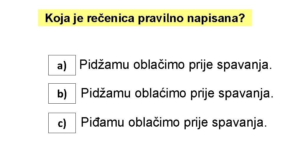 Koja je rečenica pravilno napisana? a) Pidžamu oblačimo prije spavanja. b) Pidžamu oblaćimo prije