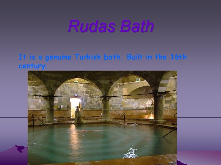 Rudas Bath It is a genuine Turkish bath. Built in the 16 th century.
