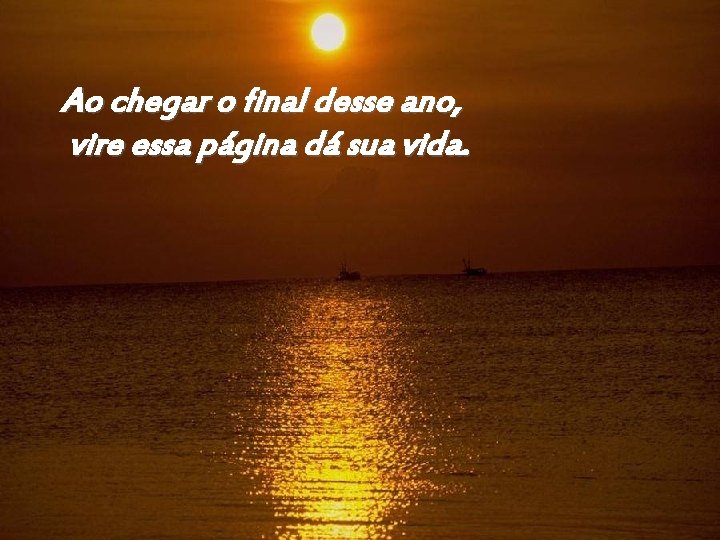 Ao chegar o final desse ano, vire essa página dá sua vida. 