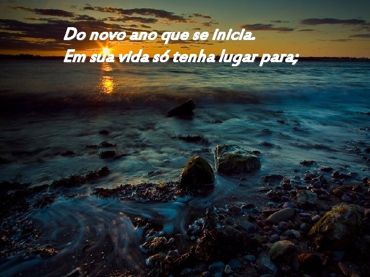 Do novo ano que se inicia. Em sua vida só tenha lugar para; 