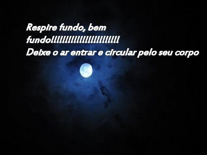 Respire fundo, bem fundo!!!!!!!!!!!! Deixe o ar entrar e circular pelo seu corpo 