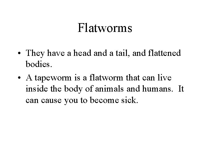 Flatworms • They have a head and a tail, and flattened bodies. • A