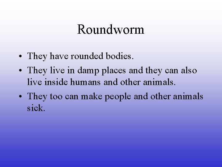 Roundworm • They have rounded bodies. • They live in damp places and they