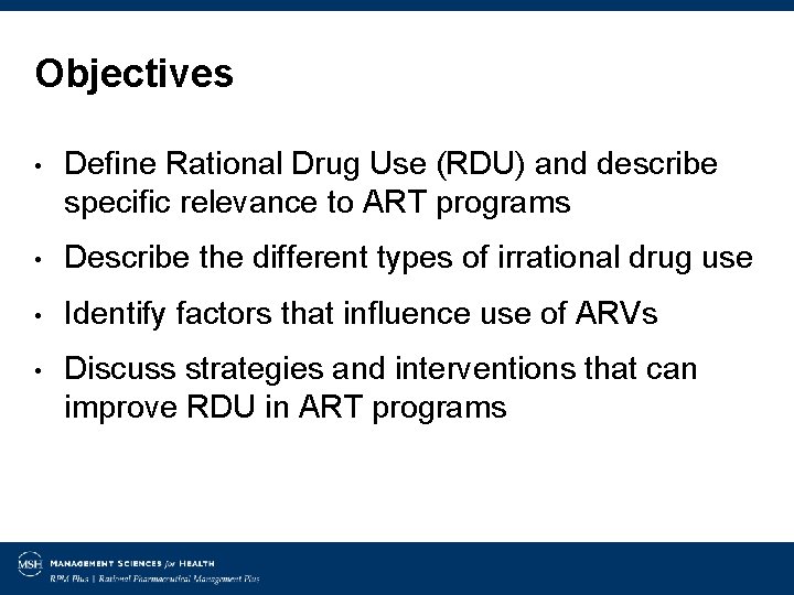 Objectives • Define Rational Drug Use (RDU) and describe specific relevance to ART programs