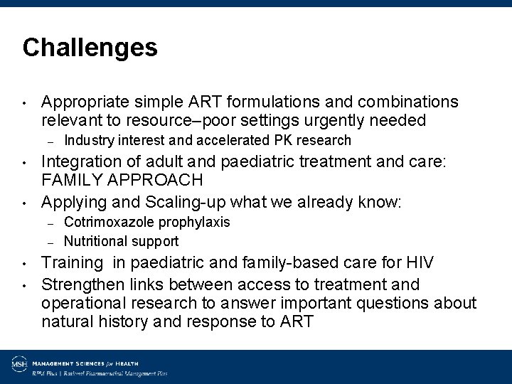 Challenges • Appropriate simple ART formulations and combinations relevant to resource–poor settings urgently needed