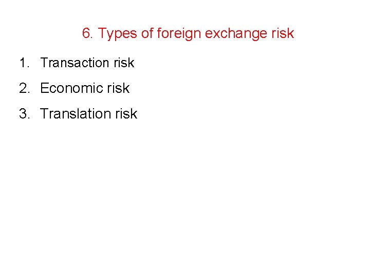 6. Types of foreign exchange risk 1. Transaction risk 2. Economic risk 3. Translation