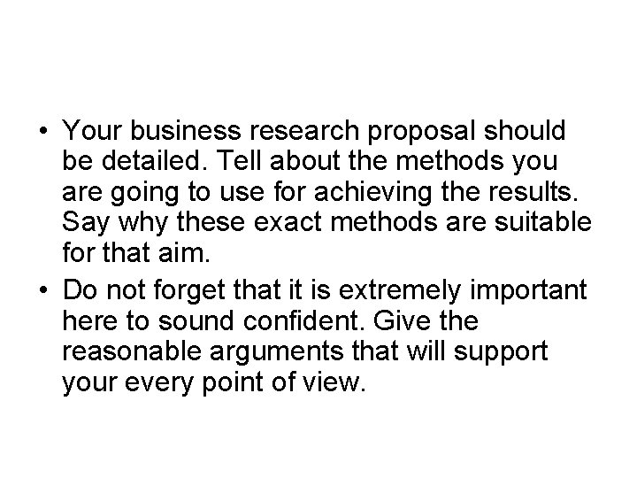  • Your business research proposal should be detailed. Tell about the methods you