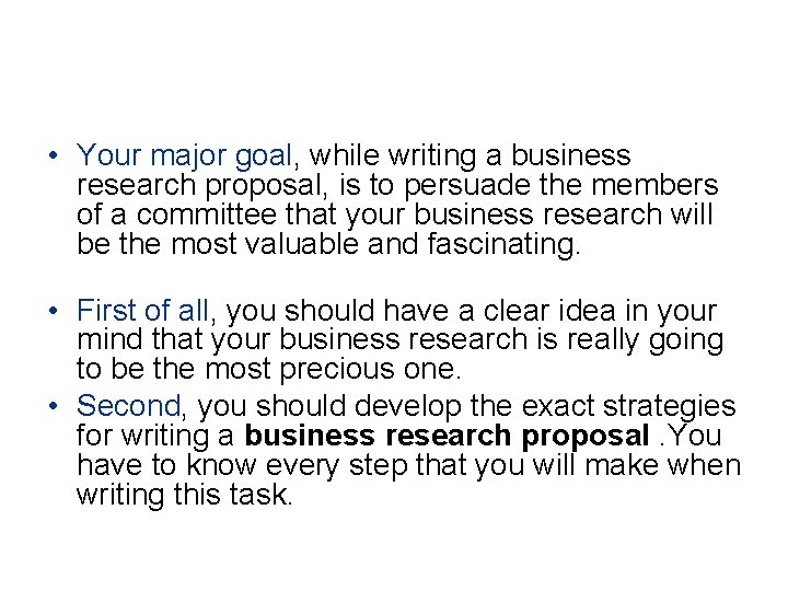  • Your major goal, while writing a business research proposal, is to persuade