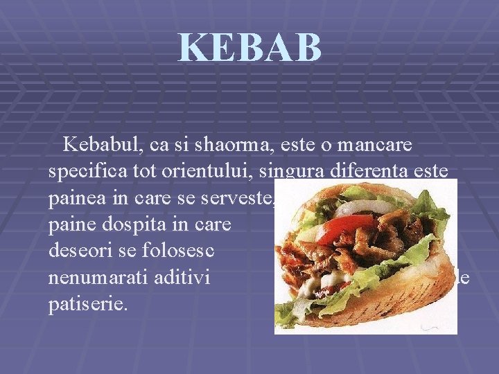 KEBAB Kebabul, ca si shaorma, este o mancare specifica tot orientului, singura diferenta este