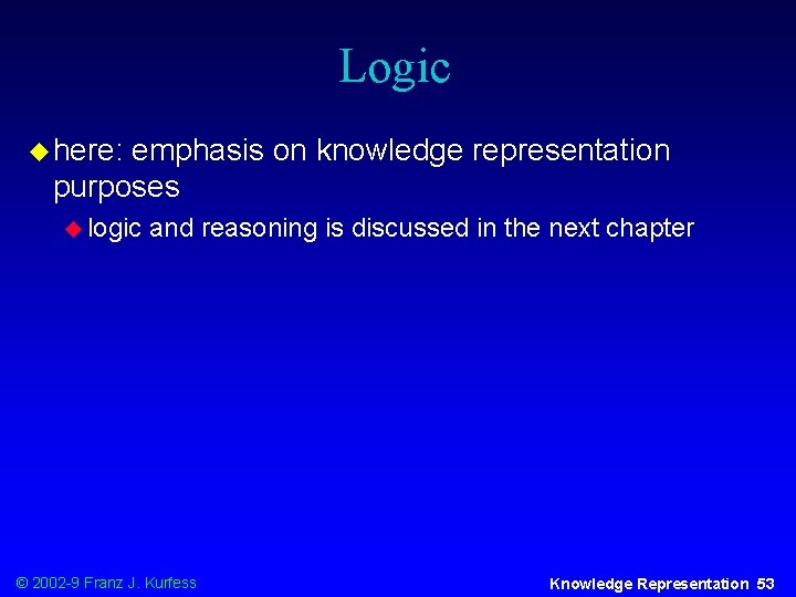 Logic u here: emphasis on knowledge representation purposes u logic and reasoning is discussed