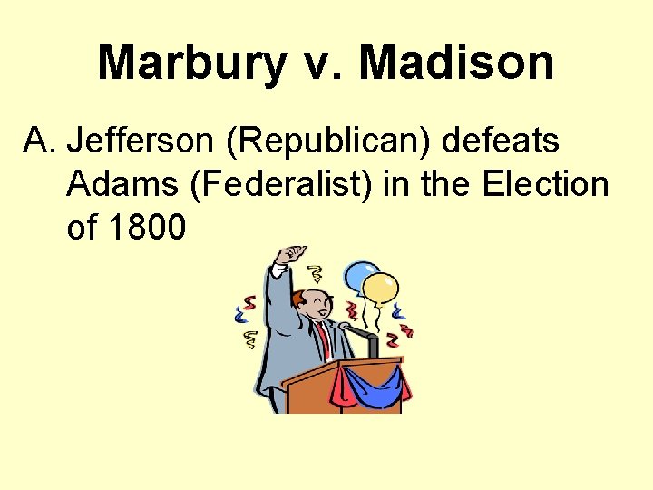 Marbury v. Madison A. Jefferson (Republican) defeats Adams (Federalist) in the Election of 1800