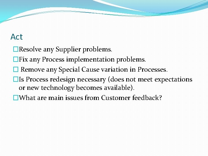 Act �Resolve any Supplier problems. �Fix any Process implementation problems. � Remove any Special