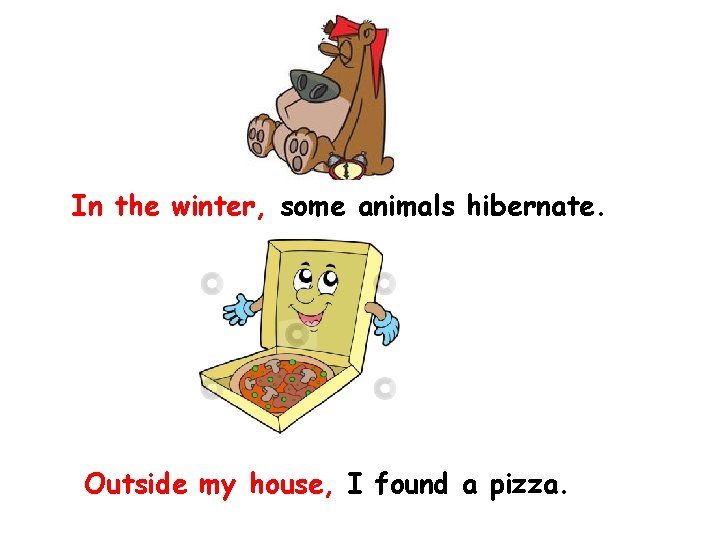 In the winter, some animals hibernate. Outside my house, I found a pizza. 
