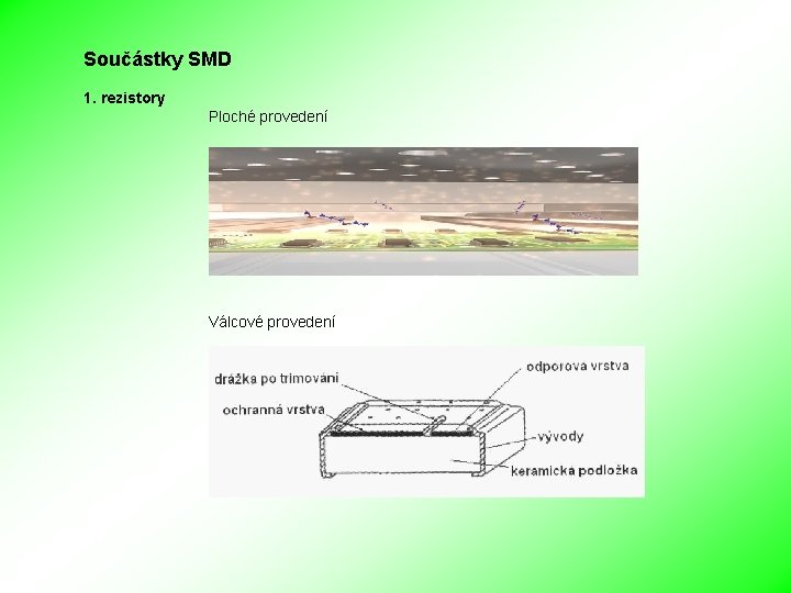 Součástky SMD 1. rezistory Ploché provedení Válcové provedení 