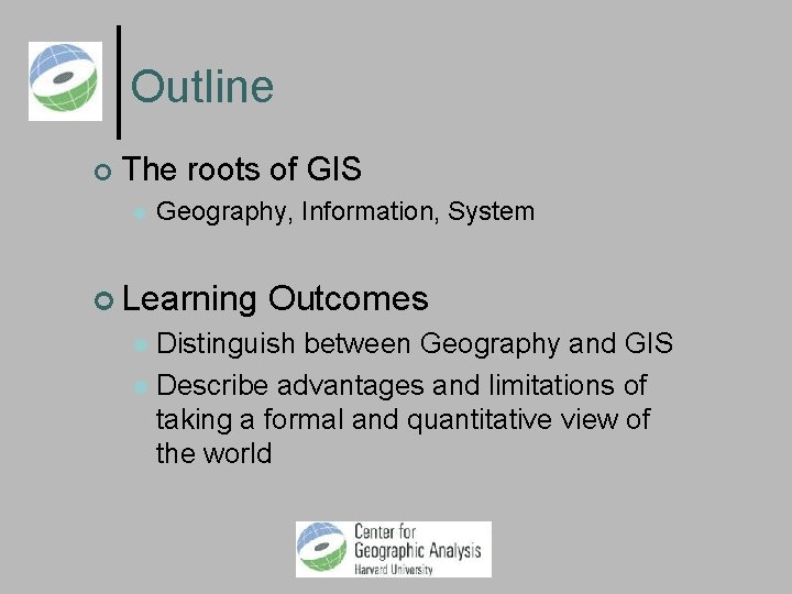 Outline The roots of GIS Geography, Information, System Learning Outcomes Distinguish between Geography and