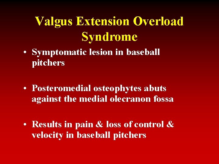 Valgus Extension Overload Syndrome • Symptomatic lesion in baseball pitchers • Posteromedial osteophytes abuts