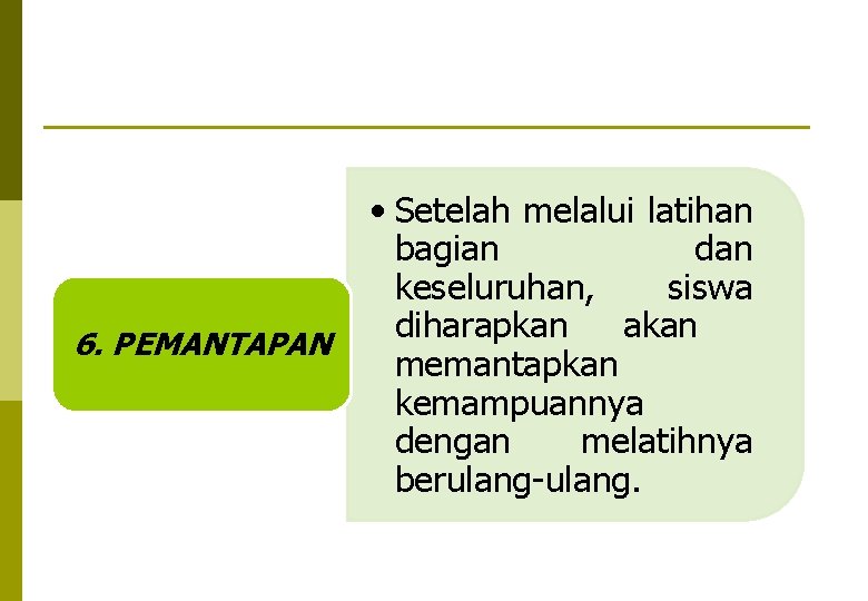 6. PEMANTAPAN • Setelah melalui latihan bagian dan keseluruhan, siswa diharapkan akan memantapkan kemampuannya