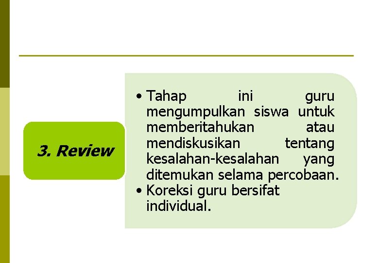 3. Review • Tahap ini guru mengumpulkan siswa untuk memberitahukan atau mendiskusikan tentang kesalahan-kesalahan