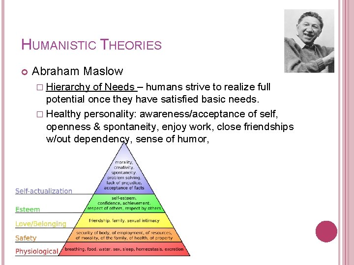 HUMANISTIC THEORIES Abraham Maslow � Hierarchy of Needs – humans strive to realize full