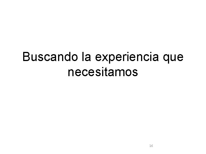 Buscando la experiencia que necesitamos 16 