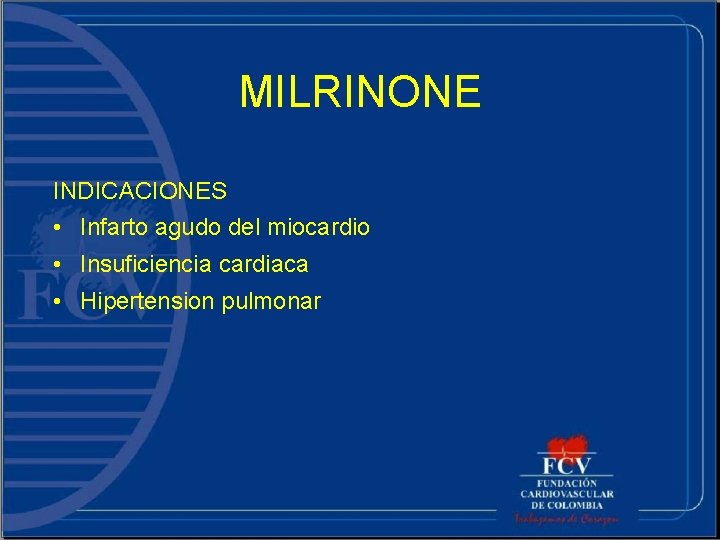 MILRINONE INDICACIONES • Infarto agudo del miocardio • Insuficiencia cardiaca • Hipertension pulmonar 