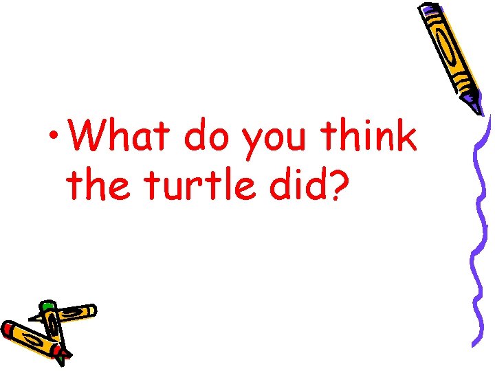  • What do you think the turtle did? 