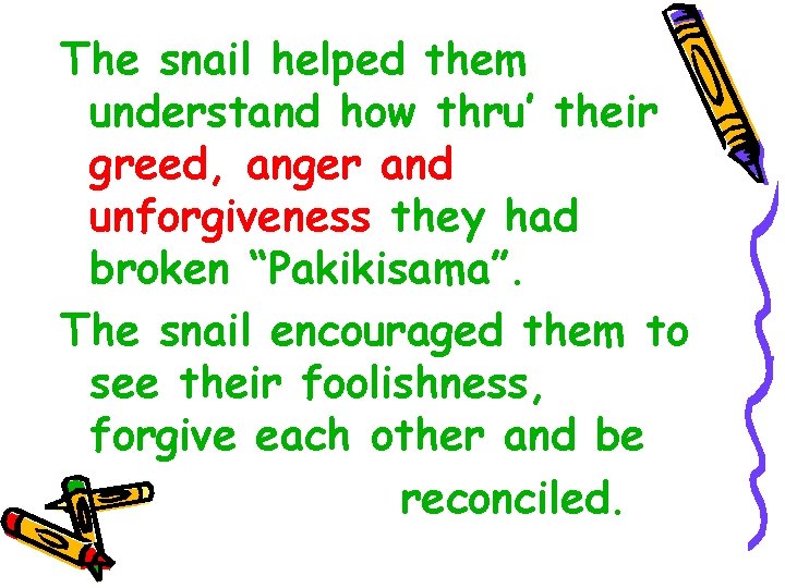 The snail helped them understand how thru’ their greed, anger and unforgiveness they had