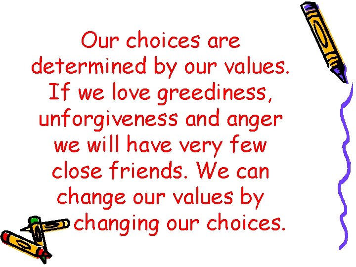 Our choices are determined by our values. If we love greediness, unforgiveness and anger