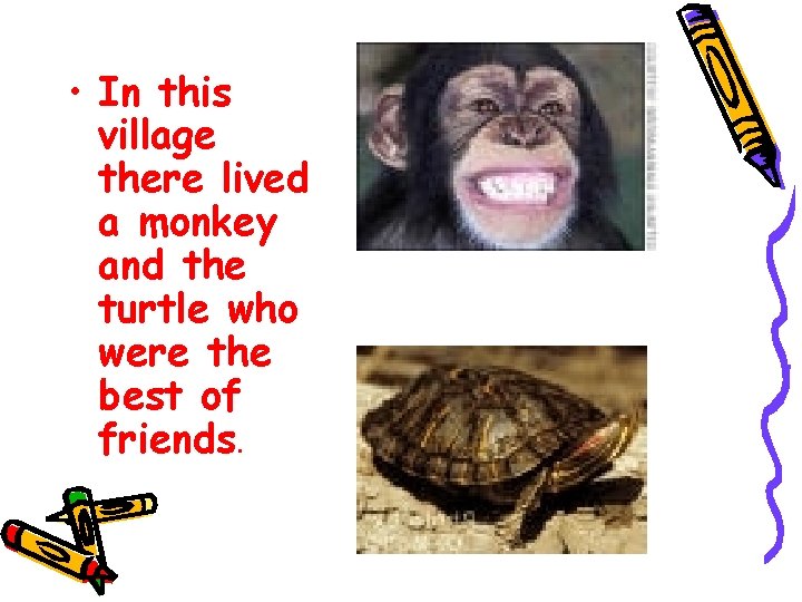  • In this village there lived a monkey and the turtle who were