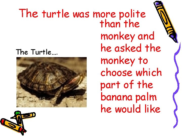 The turtle was more polite The Turtle…. than the monkey and he asked the