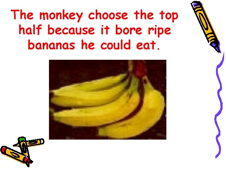 The monkey choose the top half because it bore ripe bananas he could eat.