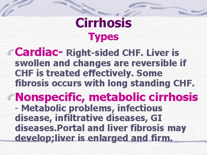 Cirrhosis Types Cardiac- Right-sided CHF. Liver is swollen and changes are reversible if CHF Cirrhosis Types Cardiac- Right-sided CHF. Liver is swollen and changes are reversible if CHF