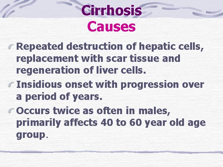 Cirrhosis Causes Repeated destruction of hepatic cells, replacement with scar tissue and regeneration of Cirrhosis Causes Repeated destruction of hepatic cells, replacement with scar tissue and regeneration of