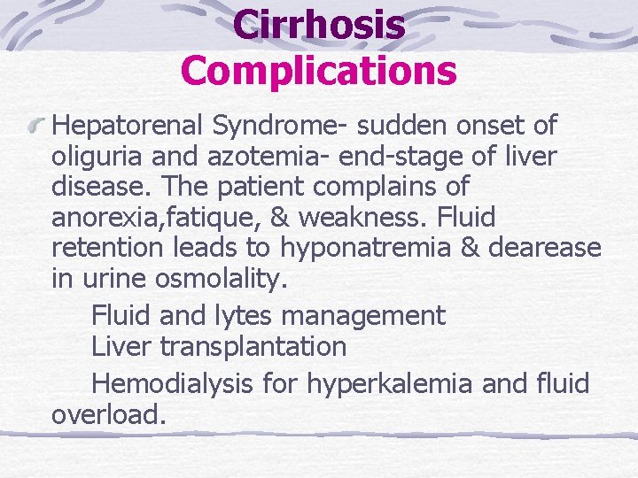 Cirrhosis Complications Hepatorenal Syndrome- sudden onset of oliguria and azotemia- end-stage of liver disease. Cirrhosis Complications Hepatorenal Syndrome- sudden onset of oliguria and azotemia- end-stage of liver disease.
