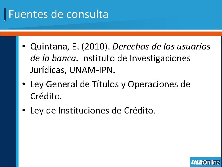 Fuentes de consulta • Quintana, E. (2010). Derechos de los usuarios de la banca.