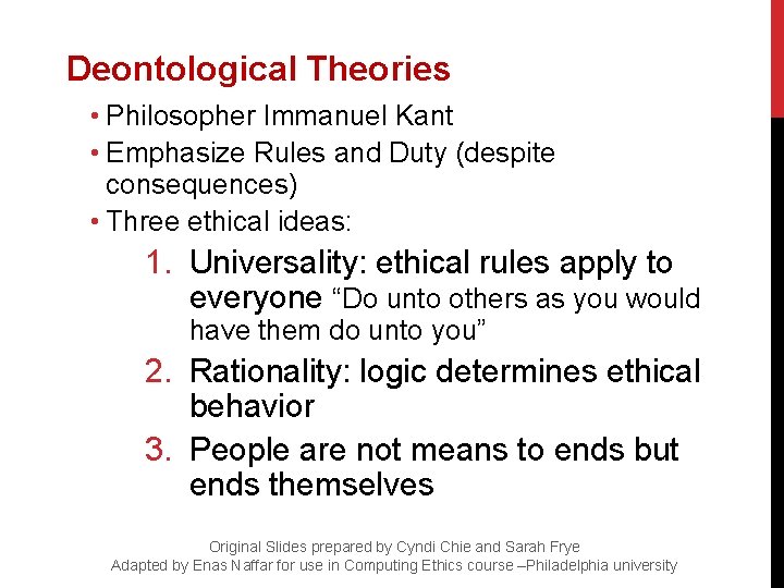 Deontological Theories • Philosopher Immanuel Kant • Emphasize Rules and Duty (despite consequences) •