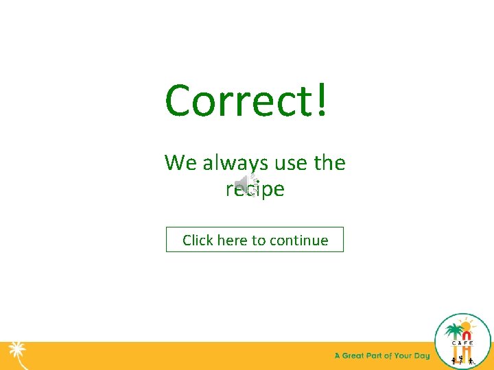 Correct! We always use the recipe Click here to continue 