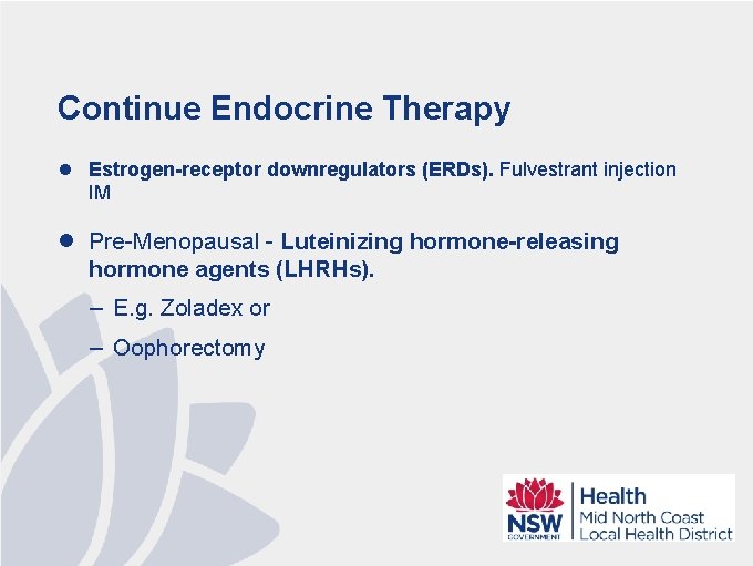 Continue Endocrine Therapy l Estrogen-receptor downregulators (ERDs). Fulvestrant injection IM l Pre-Menopausal - Luteinizing
