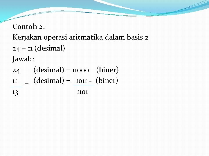 Contoh 2: Kerjakan operasi aritmatika dalam basis 2 24 – 11 (desimal) Jawab: 24