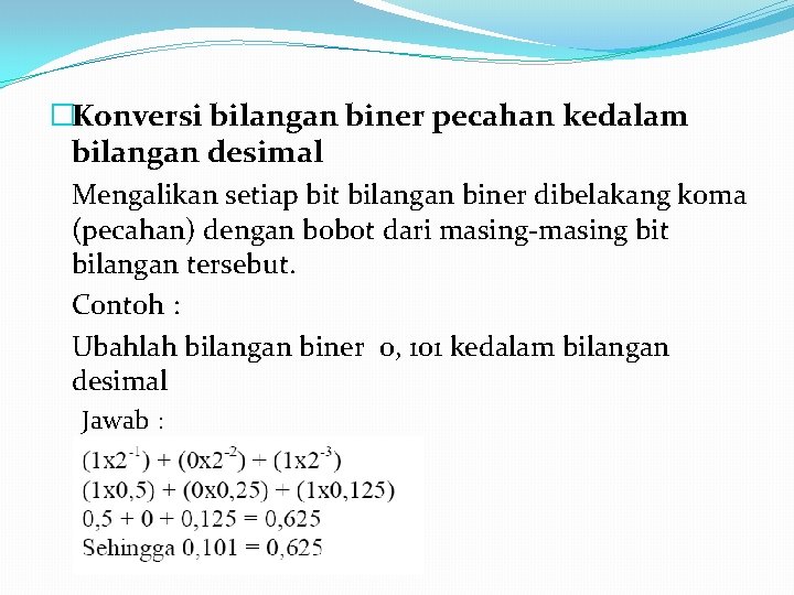 �Konversi bilangan biner pecahan kedalam bilangan desimal Mengalikan setiap bit bilangan biner dibelakang koma �Konversi bilangan biner pecahan kedalam bilangan desimal Mengalikan setiap bit bilangan biner dibelakang koma